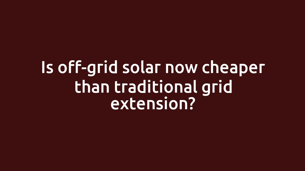 Is off-grid solar now cheaper than traditional grid extension?