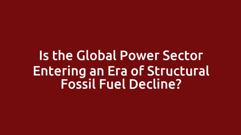 Is the Global Power Sector Entering an Era of Structural Fossil Fuel Decline?