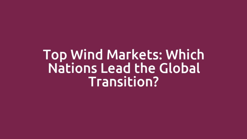 Top Wind Markets: Which Nations Lead the Global Transition?