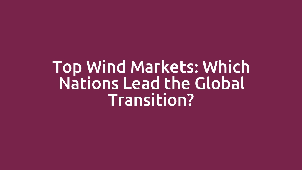 Top Wind Markets: Which Nations Lead the Global Transition?