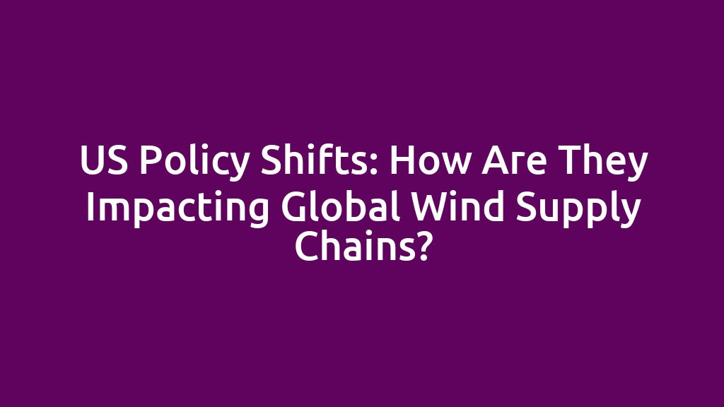 US Policy Shifts: How Are They Impacting Global Wind Supply Chains?