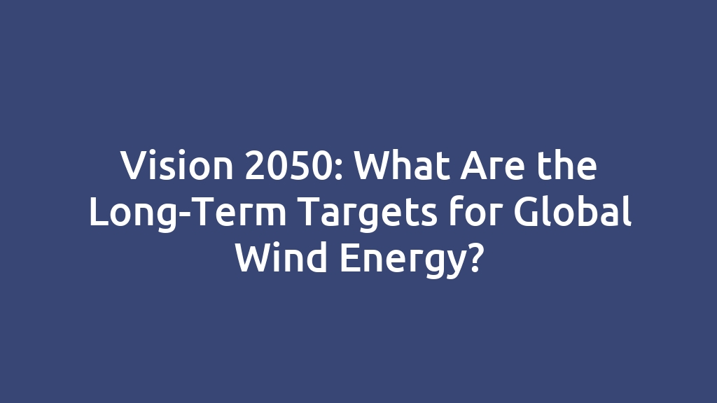 Vision 2050: What Are the Long-Term Targets for Global Wind Energy?