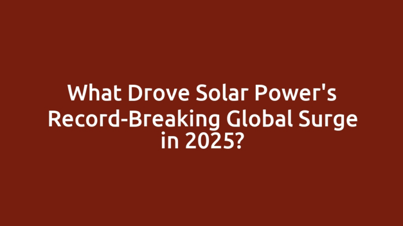 What Drove Solar Power's Record-Breaking Global Surge in 2025?