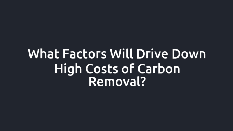 What Factors Will Drive Down High Costs of Carbon Removal?