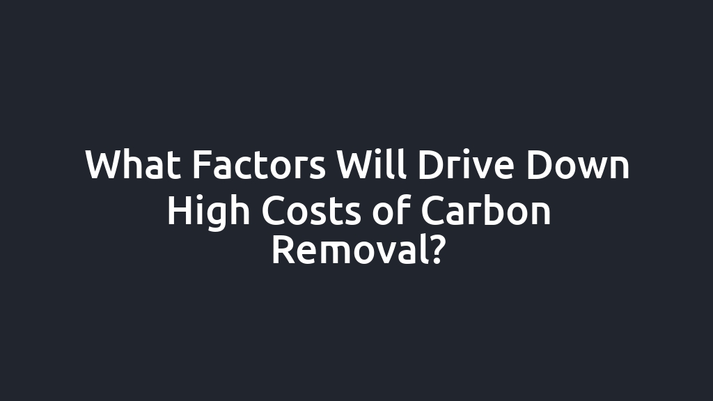 What Factors Will Drive Down High Costs of Carbon Removal?