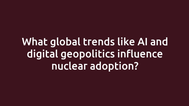 What global trends like AI and digital geopolitics influence nuclear adoption?