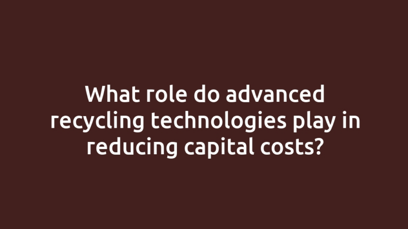What role do advanced recycling technologies play in reducing capital costs?