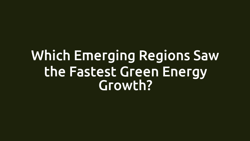 Which Emerging Regions Saw the Fastest Green Energy Growth?