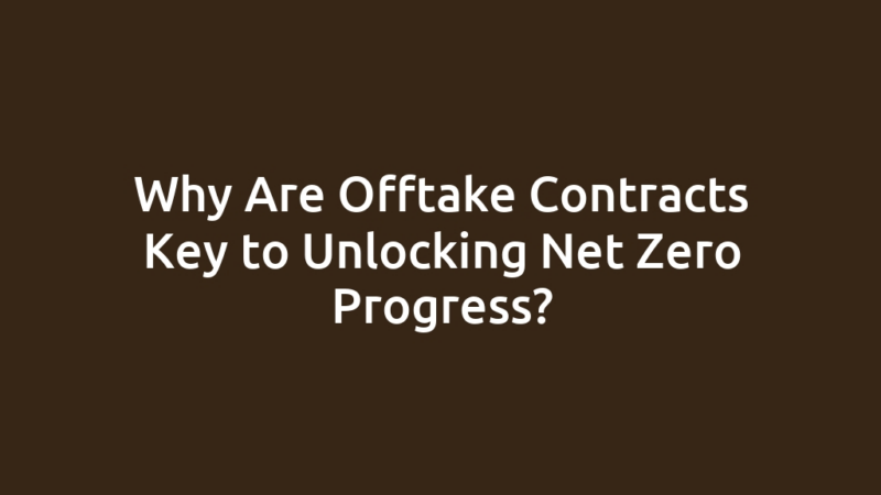 Why Are Offtake Contracts Key to Unlocking Net Zero Progress?