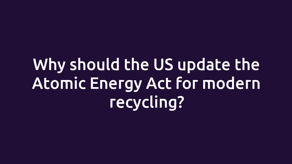 Why should the US update the Atomic Energy Act for modern recycling?