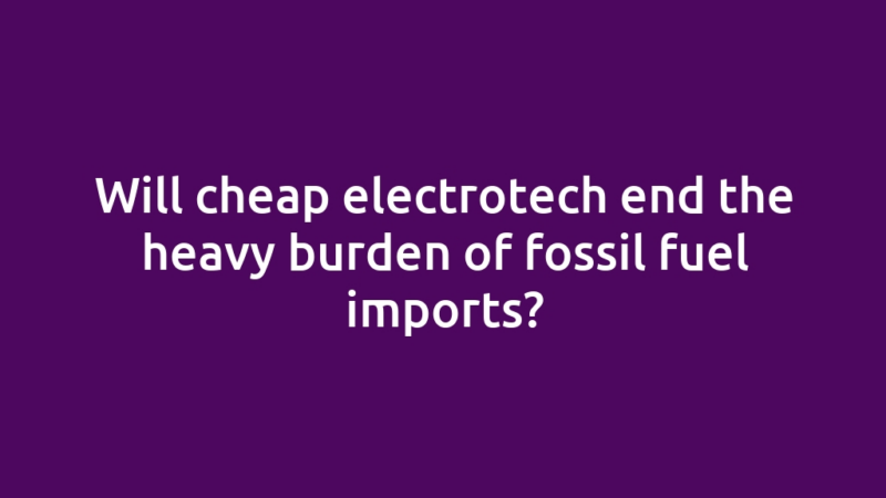 Will cheap electrotech end the heavy burden of fossil fuel imports?