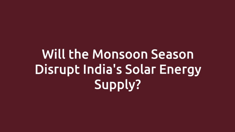Will the Monsoon Season Disrupt India's Solar Energy Supply?